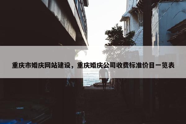 重庆市婚庆网站建设，重庆婚庆公司收费标准价目一览表
