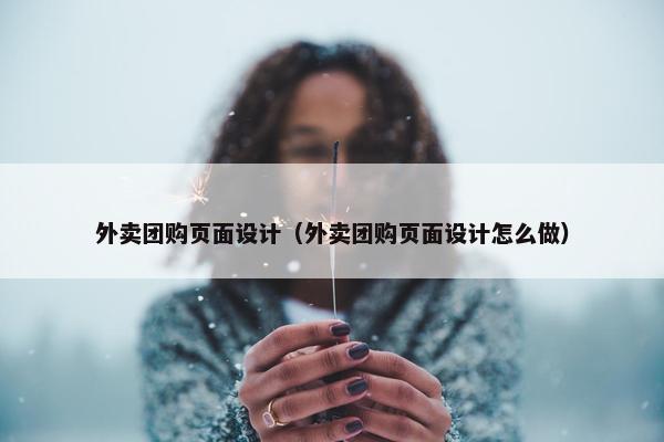 外卖团购页面设计（外卖团购页面设计怎么做）