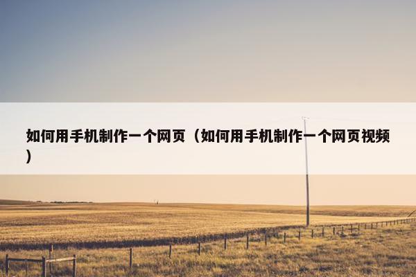 如何用手机制作一个网页（如何用手机制作一个网页视频）