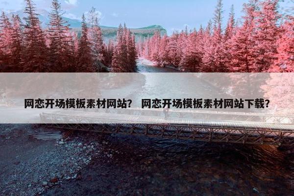 网恋开场模板素材网站？ 网恋开场模板素材网站下载？