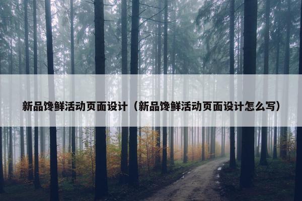 新品馋鲜活动页面设计（新品馋鲜活动页面设计怎么写）