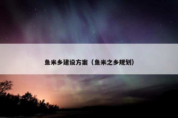 鱼米乡建设方案（鱼米之乡规划）