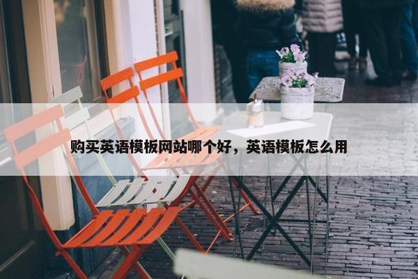 购买英语模板网站哪个好，英语模板怎么用