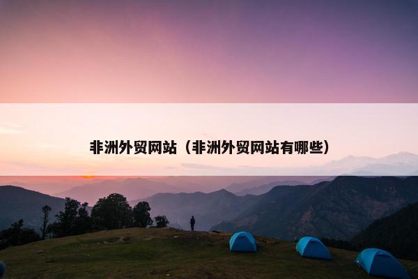 非洲外贸网站（非洲外贸网站有哪些）
