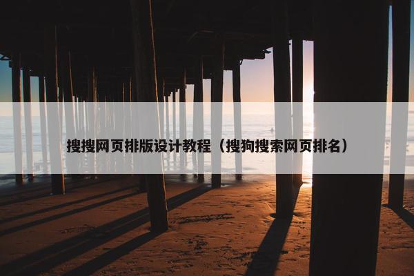 搜搜网页排版设计教程（搜狗搜索网页排名）
