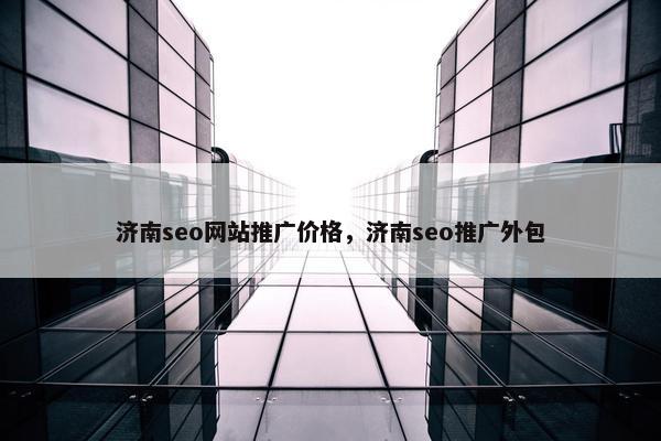 济南seo网站推广价格，济南seo推广外包