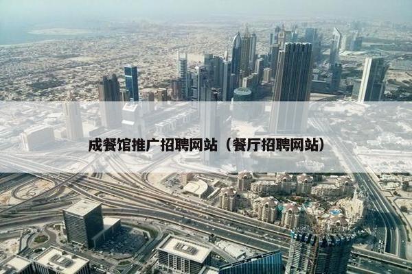 成餐馆推广招聘网站（餐厅招聘网站）
