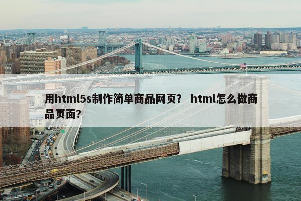 用html5s制作简单商品网页？ html怎么做商品页面？