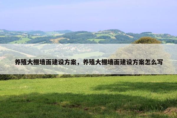 养殖大棚墙面建设方案，养殖大棚墙面建设方案怎么写