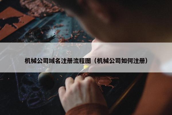 机械公司域名注册流程图（机械公司如何注册）