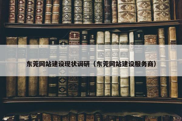 东莞网站建设现状调研（东莞网站建设服务商）