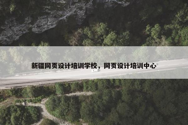 新疆网页设计培训学校，网页设计培训中心