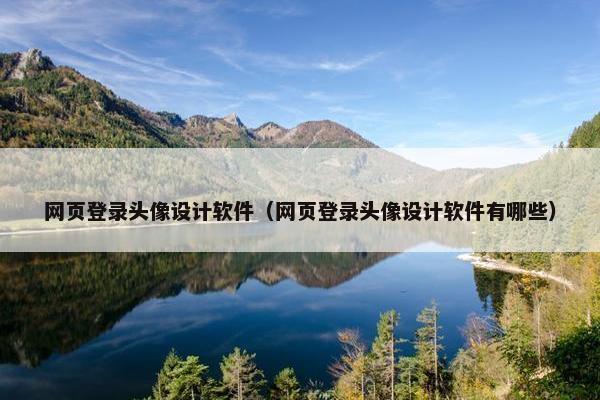 网页登录头像设计软件（网页登录头像设计软件有哪些）