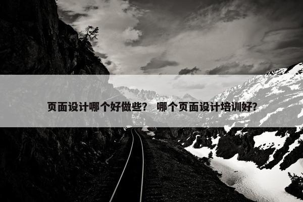 页面设计哪个好做些？ 哪个页面设计培训好？