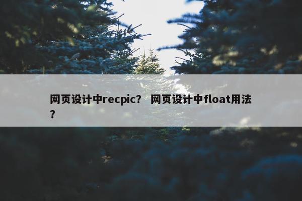 网页设计中recpic？ 网页设计中float用法？