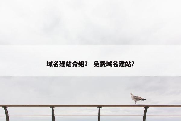域名建站介绍？ 免费域名建站？