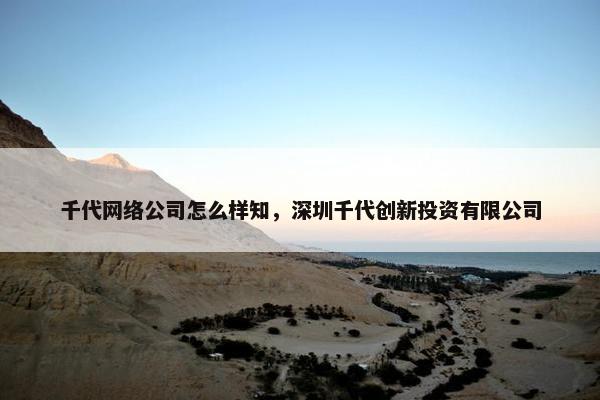 千代网络公司怎么样知，深圳千代创新投资有限公司