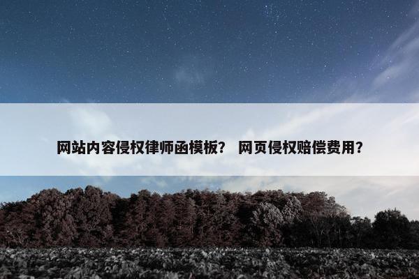 网站内容侵权律师函模板？ 网页侵权赔偿费用？