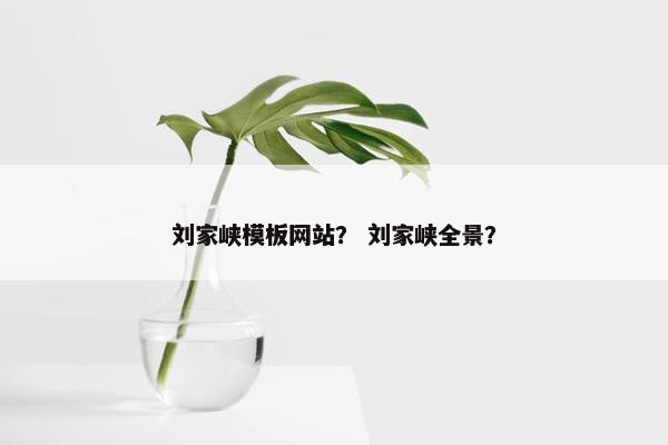 刘家峡模板网站？ 刘家峡全景？