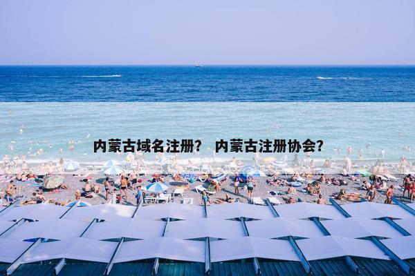 内蒙古域名注册？ 内蒙古注册协会？