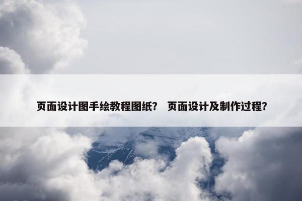 页面设计图手绘教程图纸？ 页面设计及制作过程？