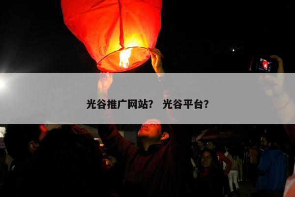 光谷推广网站？ 光谷平台？