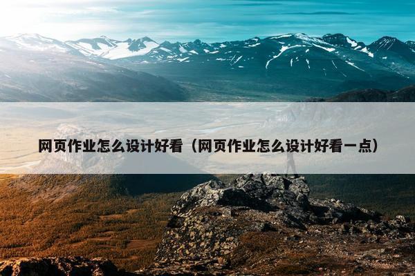 网页作业怎么设计好看（网页作业怎么设计好看一点）