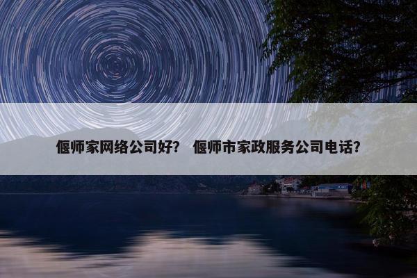 偃师家网络公司好？ 偃师市家政服务公司电话？