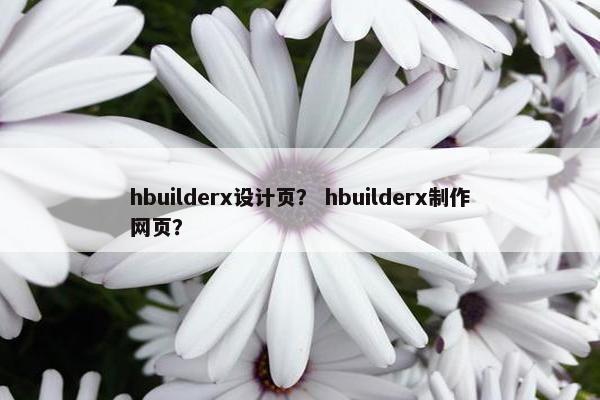 hbuilderx设计页？ hbuilderx制作网页？