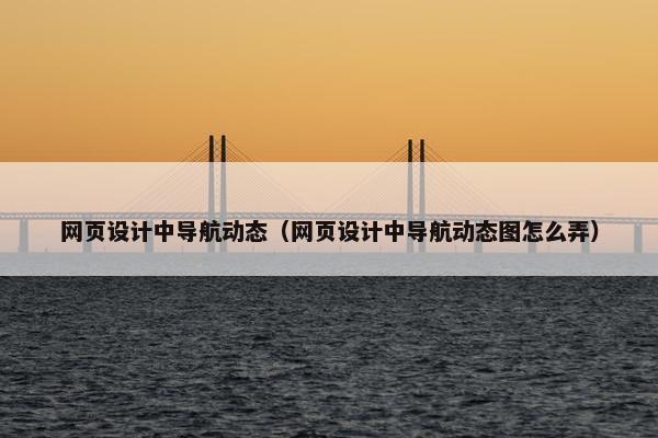 网页设计中导航动态（网页设计中导航动态图怎么弄）