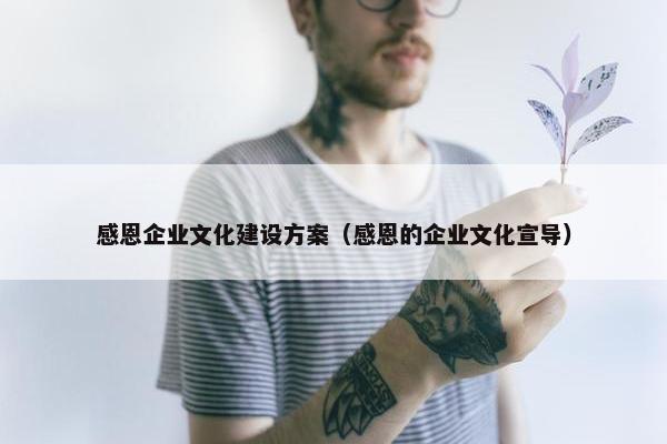 感恩企业文化建设方案（感恩的企业文化宣导）