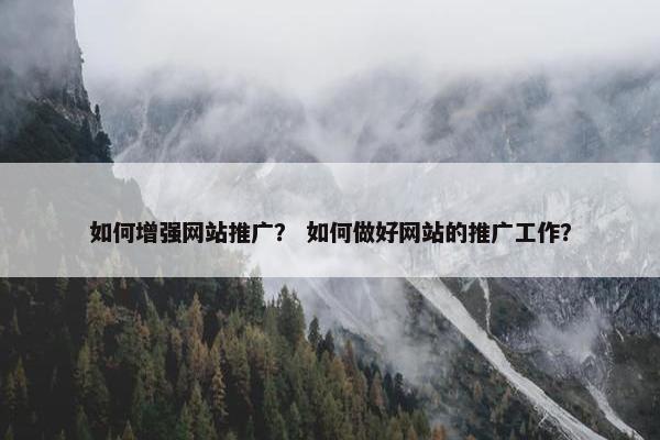 如何增强网站推广？ 如何做好网站的推广工作？