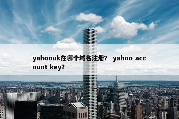 yahoouk在哪个域名注册？ yahoo account key？