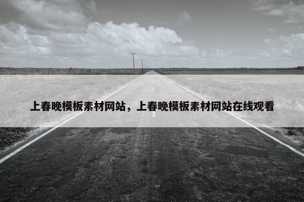 上春晚模板素材网站，上春晚模板素材网站在线观看