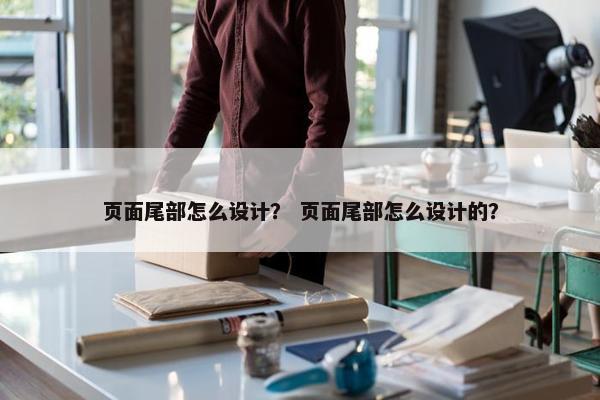 页面尾部怎么设计？ 页面尾部怎么设计的？