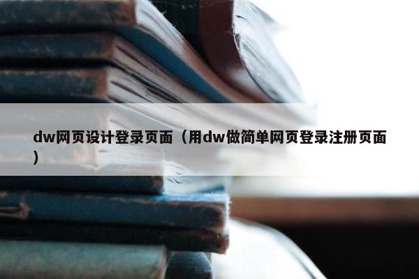 dw网页设计登录页面（用dw做简单网页登录注册页面）
