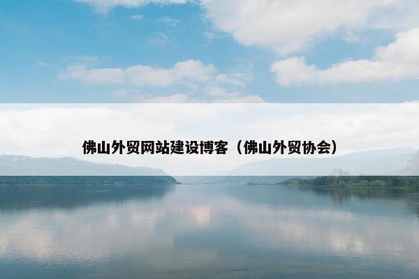 佛山外贸网站建设博客（佛山外贸协会）