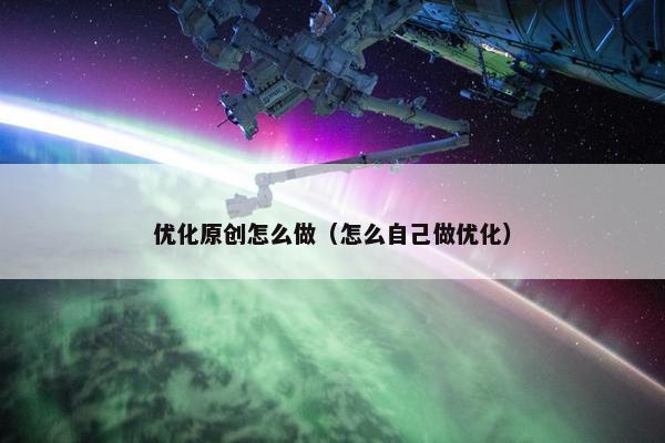 优化原创怎么做（怎么自己做优化）