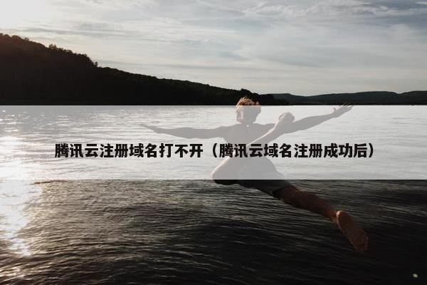 腾讯云注册域名打不开（腾讯云域名注册成功后）