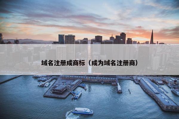 域名注册成商标（成为域名注册商）