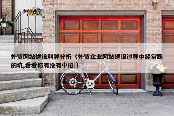 外贸网站建设利弊分析（外贸企业网站建设过程中经常踩的坑,看看你有没有中招!）