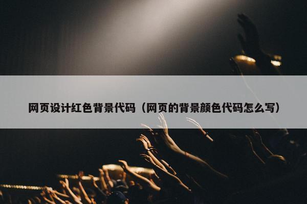 网页设计红色背景代码（网页的背景颜色代码怎么写）