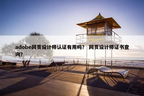 adobe网页设计师认证有用吗？ 网页设计师证书查询？