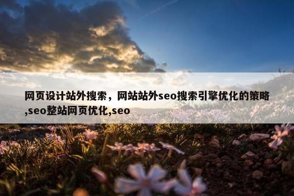 网页设计站外搜索，网站站外seo搜索引擎优化的策略,seo整站网页优化,seo