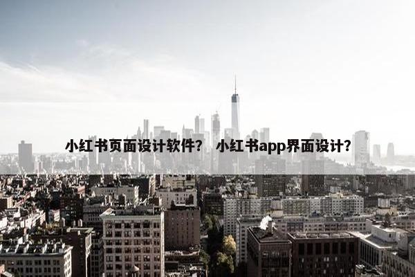 小红书页面设计软件？ 小红书app界面设计？