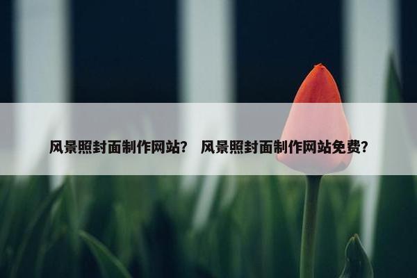风景照封面制作网站？ 风景照封面制作网站免费？
