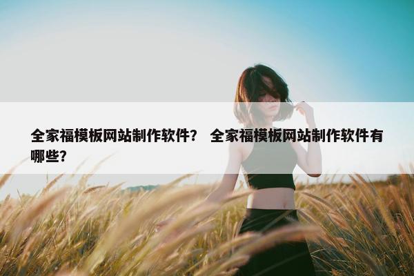 全家福模板网站制作软件？ 全家福模板网站制作软件有哪些？