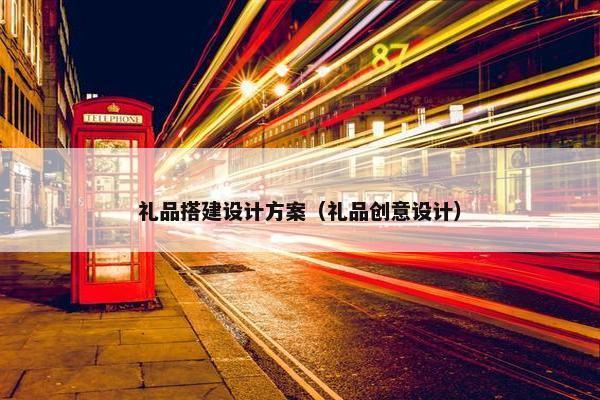 礼品搭建设计方案（礼品创意设计）