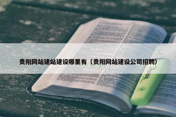 贵阳网站建站建设哪里有（贵阳网站建设公司招聘）