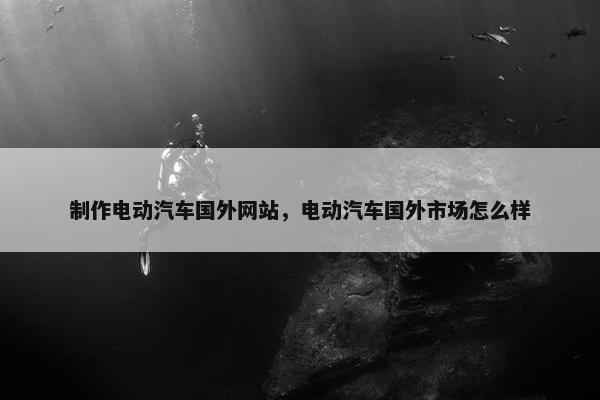 制作电动汽车国外网站，电动汽车国外市场怎么样